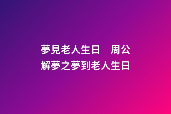 夢見老人生日　周公解夢之夢到老人生日